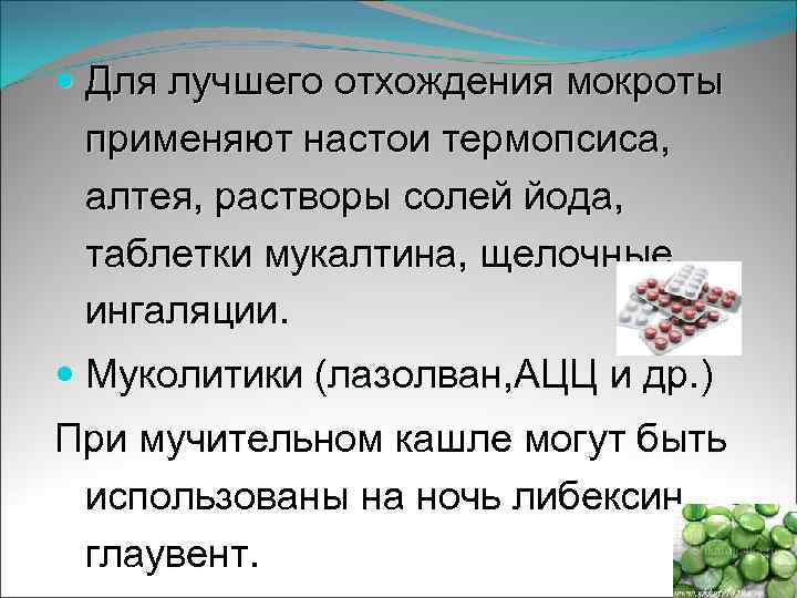  Для лучшего отхождения мокроты применяют настои термопсиса, алтея, растворы солей йода, таблетки мукалтина,
