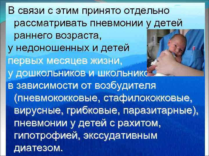 В связи с этим принято отдельно рассматривать пневмонии у детей раннего возраста, у недоношенных