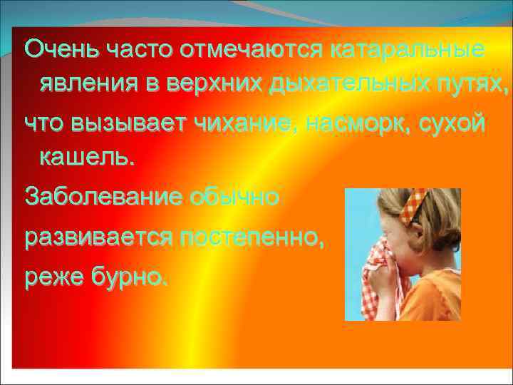 Очень часто отмечаются катаральные явления в верхних дыхательных путях, что вызывает чихание, насморк, сухой