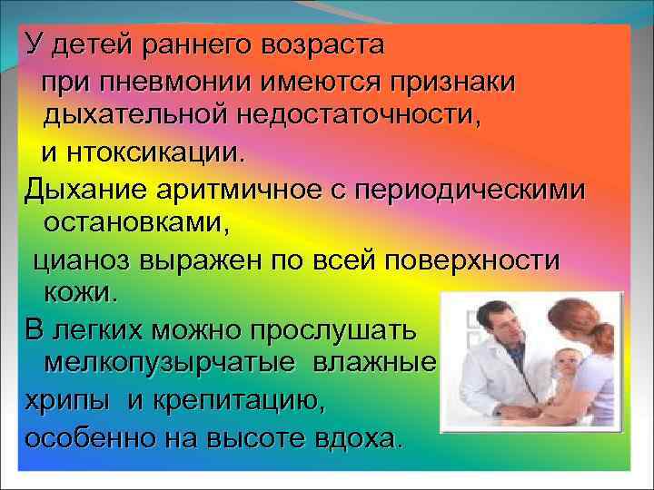 У детей раннего возраста при пневмонии имеются признаки дыхательной недостаточности, и нтоксикации. Дыхание аритмичное