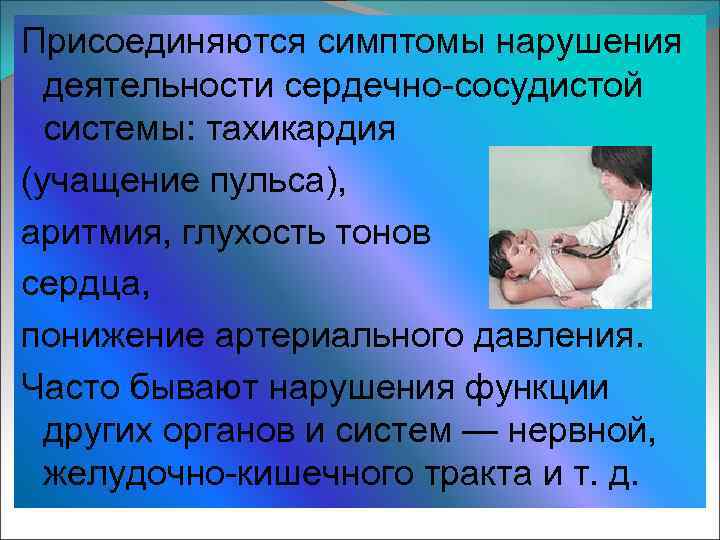 Присоединяются симптомы нарушения деятельности сердечно-сосудистой системы: тахикардия (учащение пульса), аритмия, глухость тонов сердца, понижение