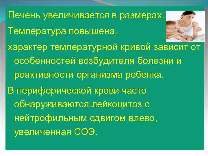 Печень увеличивается в размерах. Температура повышена, характер температурной кривой зависит от особенностей возбудителя болезни