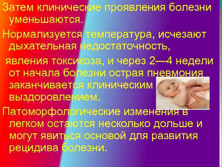 Затем клинические проявления болезни уменьшаются. Нормализуется температура, исчезают дыхательная недостаточность, явления токсикоза, и через
