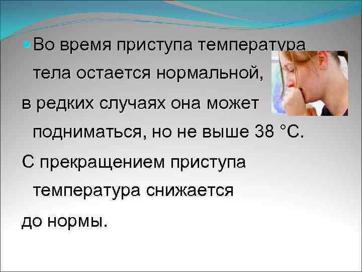  Во время приступа температура тела остается нормальной, в редких случаях она может подниматься,