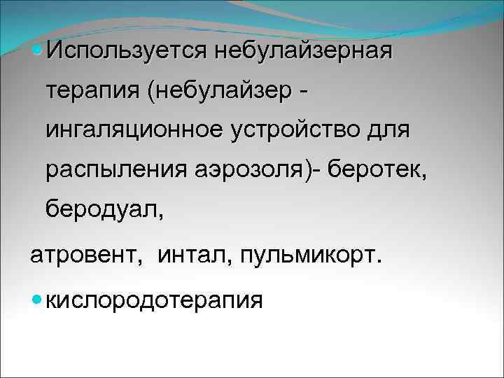  Используется небулайзерная терапия (небулайзер - ингаляционное устройство для распыления аэрозоля)- беротек, беродуал, атровент,