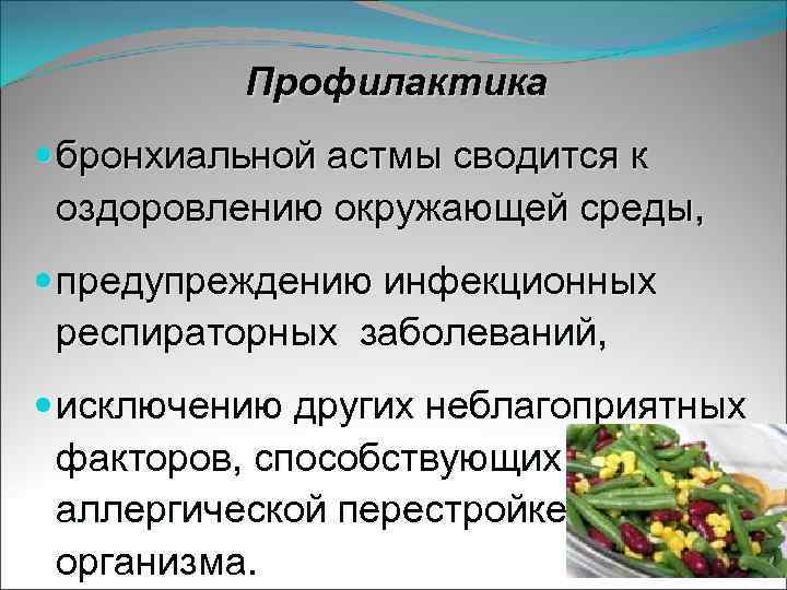 Профилактика бронхиальной астмы сводится к оздоровлению окружающей среды, предупреждению инфекционных респираторных заболеваний, исключению других