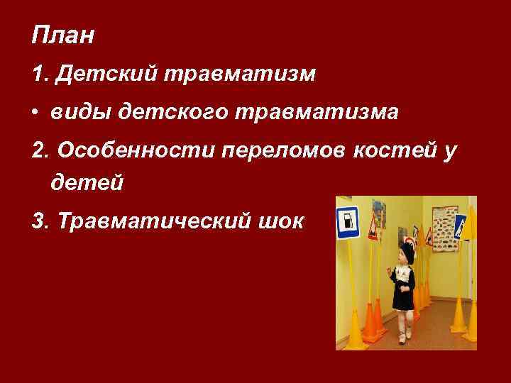 План 1. Детский травматизм • виды детского травматизма 2. Особенности переломов костей у детей