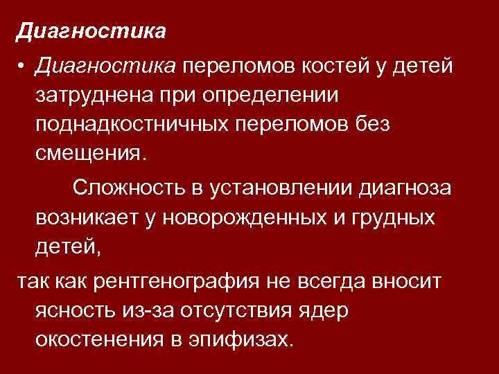 Диагностика • Диагностика переломов костей у детей затруднена при определении поднадкостничных переломов без смещения.