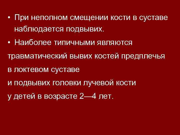  • При неполном смещении кости в суставе наблюдается подвывих. • Наиболее типичными являются