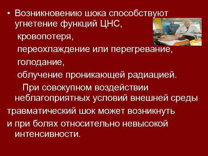  • Возникновению шока способствуют угнетение функций ЦНС, кровопотеря, переохлаждение или перегревание, голодание, облучение