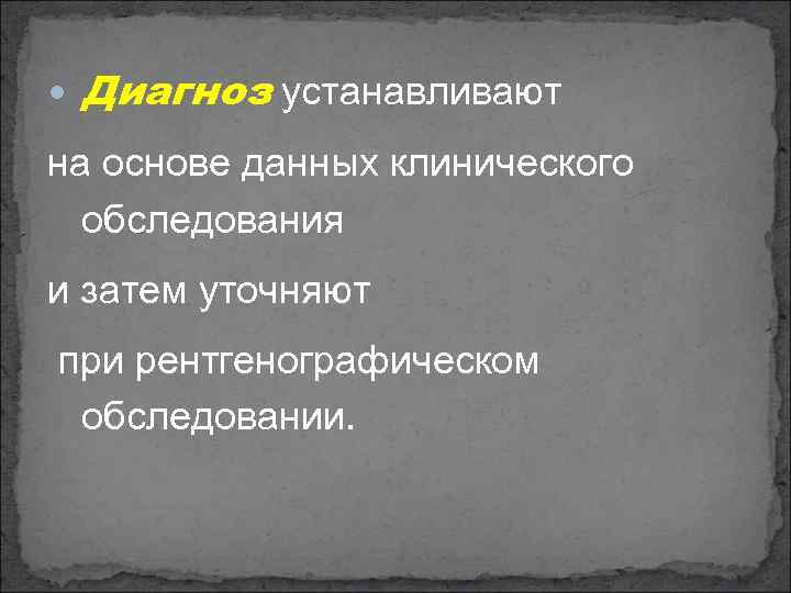  Диагноз устанавливают на основе данных клинического обследования и затем уточняют при рентгенографическом обследовании.