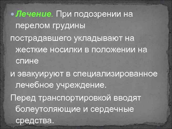  Лечение. При подозрении на перелом грудины пострадавшего укладывают на жесткие носилки в положении
