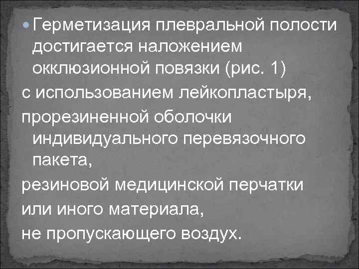  Герметизация плевральной полости достигается наложением окклюзионной повязки (рис. 1) с использованием лейкопластыря, прорезиненной