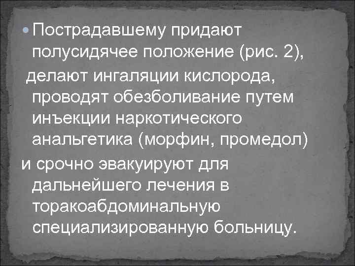  Пострадавшему придают полусидячее положение (рис. 2), делают ингаляции кислорода, проводят обезболивание путем инъекции