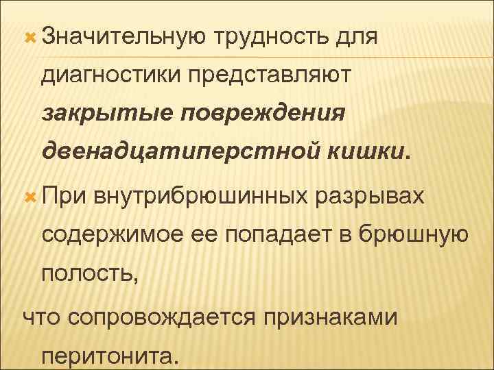  Значительную трудность для диагностики представляют закрытые повреждения двенадцатиперстной кишки. При внутрибрюшинных разрывах содержимое