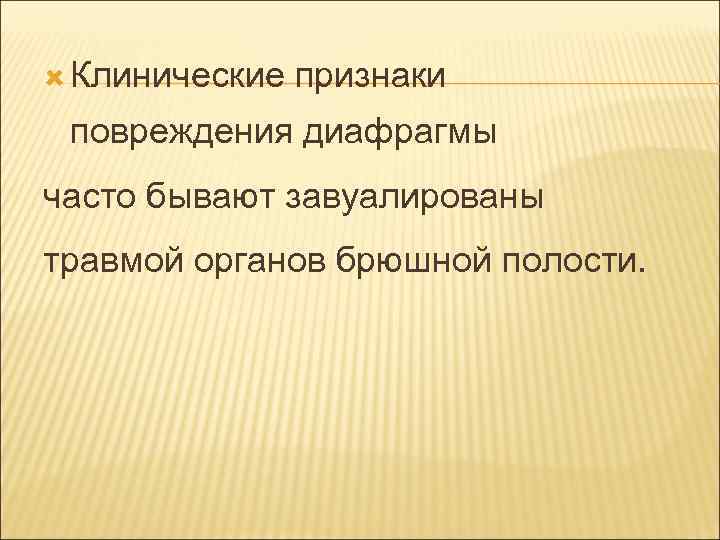  Клинические признаки повреждения диафрагмы часто бывают завуалированы травмой органов брюшной полости. 