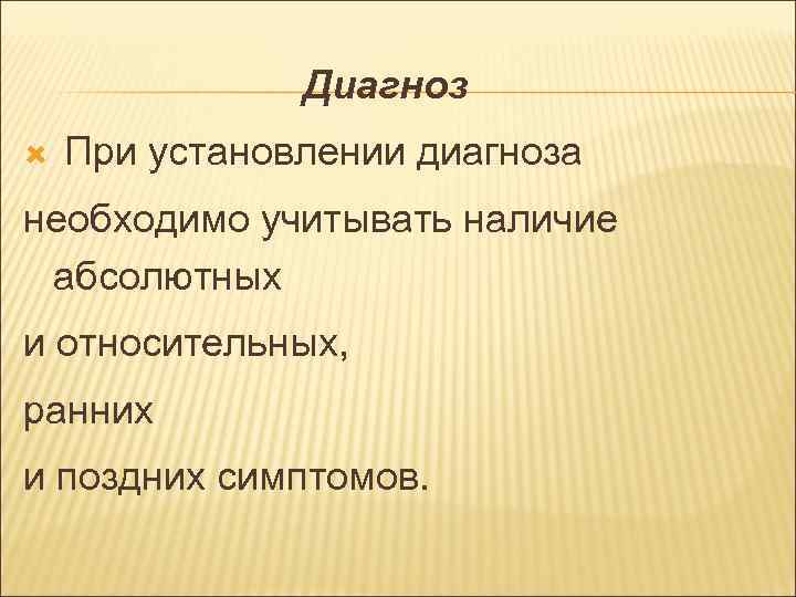 Диагноз При установлении диагноза необходимо учитывать наличие абсолютных и относительных, ранних и поздних симптомов.