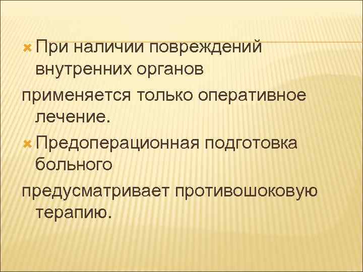  При наличии повреждений внутренних органов применяется только оперативное лечение. Предоперационная подготовка больного предусматривает