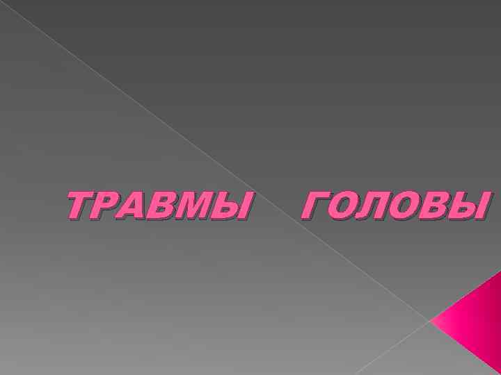 ТРАВМЫ ГОЛОВЫ 