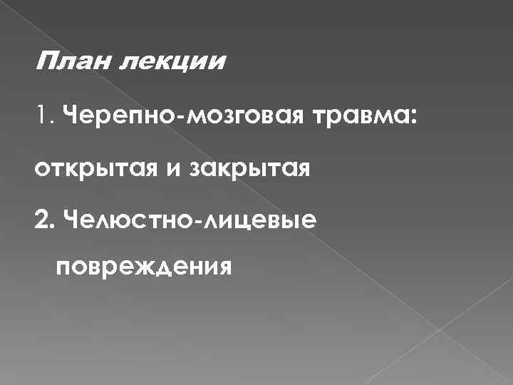 План лекции 1. Черепно-мозговая травма: открытая и закрытая 2. Челюстно-лицевые повреждения 