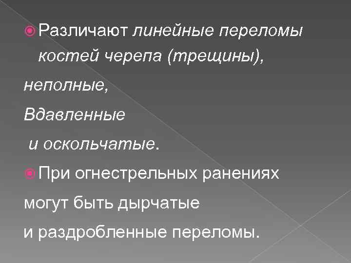  Различают линейные переломы костей черепа (трещины), неполные, Вдавленные и оскольчатые. При огнестрельных ранениях