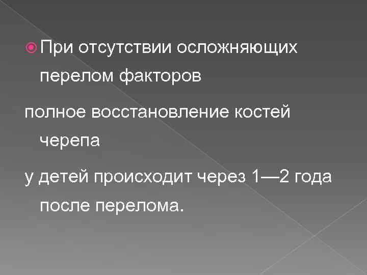  При отсутствии осложняющих перелом факторов полное восстановление костей черепа у детей происходит через