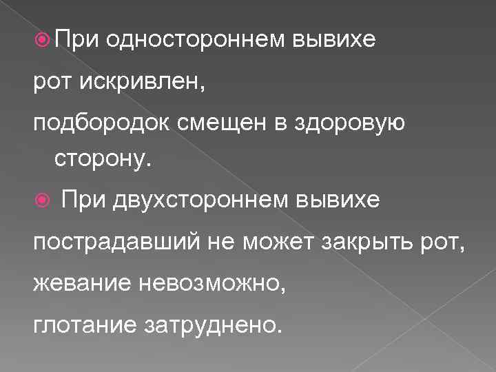  При одностороннем вывихе рот искривлен, подбородок смещен в здоровую сторону. При двухстороннем вывихе