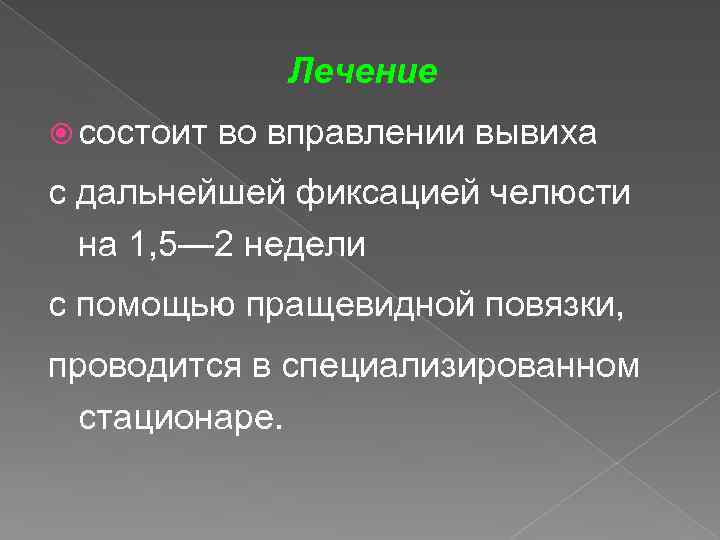 Лечение состоит во вправлении вывиха с дальнейшей фиксацией челюсти на 1, 5— 2 недели
