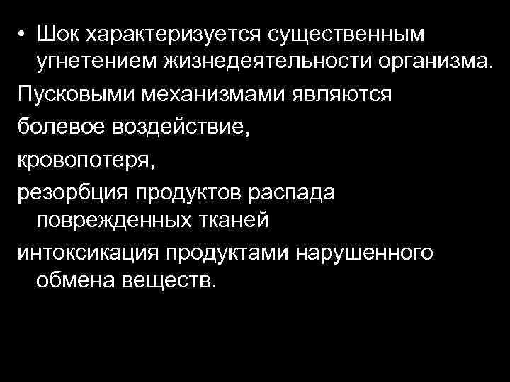  • Шок характеризуется существенным угнетением жизнедеятельности организма. Пусковыми механизмами являются болевое воздействие, кровопотеря,