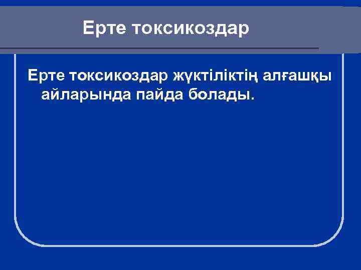 Ерте токсикоздар жүктіліктің алғашқы айларында пайда болады. 