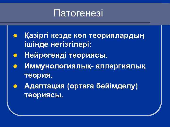 Патогенезі Қазіргі кезде көп теориялардың ішінде негізгілері: l Нейрогенді теориясы. l Иммунологиялық- аллергиялық теория.