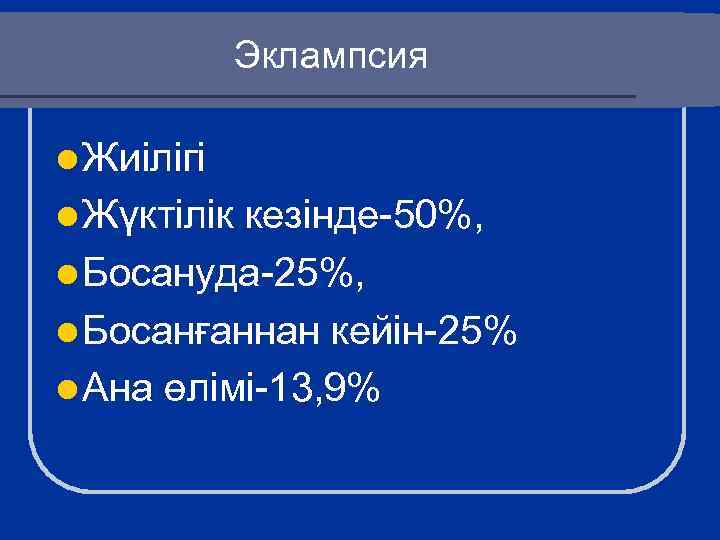 Эклампсия l Жиілігі l Жүктілік кезінде-50%, l Босануда-25%, l Босанғаннан кейін-25% l Ана өлімі-13,