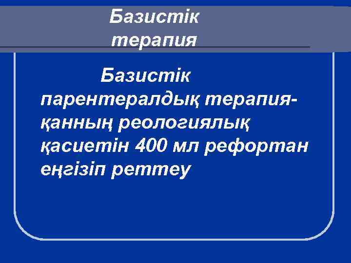 Базистік терапия Базистік парентералдық терапияқанның реологиялық қасиетін 400 мл рефортан еңгізіп реттеу 