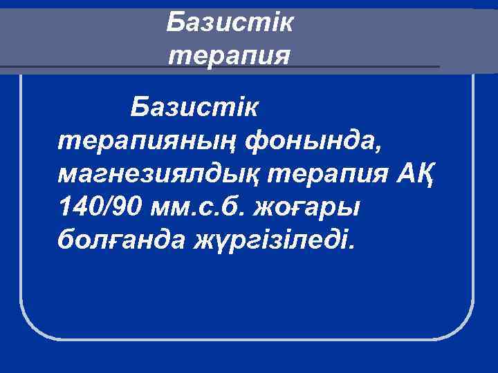 Базистік терапияның фонында, магнезиялдық терапия АҚ 140/90 мм. с. б. жоғары болғанда жүргізіледі. 