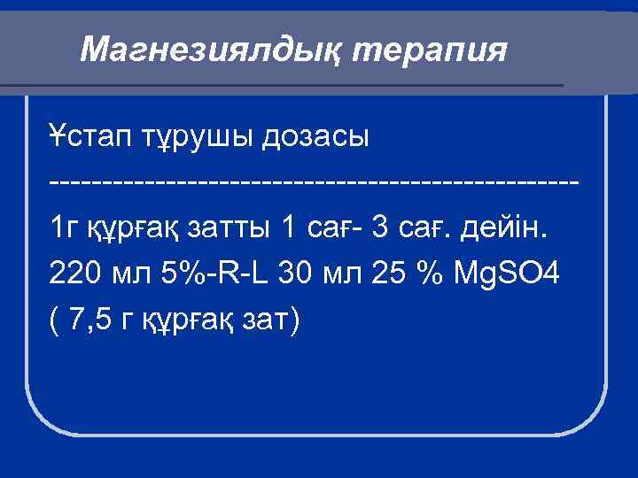 Магнезиялдық терапия Ұстап тұрушы дозасы -------------------------1 г құрғақ затты 1 сағ- 3 сағ. дейін.