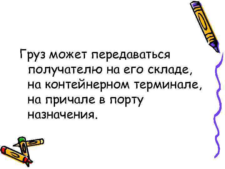 Груз может передаваться получателю на его складе, на контейнерном терминале, на причале в порту