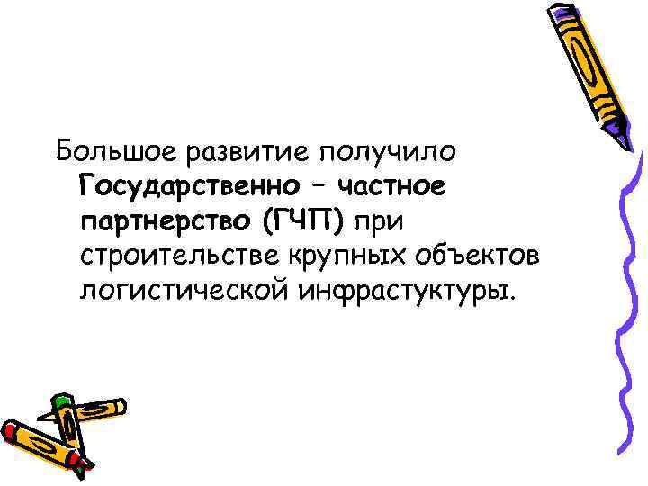 Большое развитие получило Государственно – частное партнерство (ГЧП) при строительстве крупных объектов логистической инфрастуктуры.