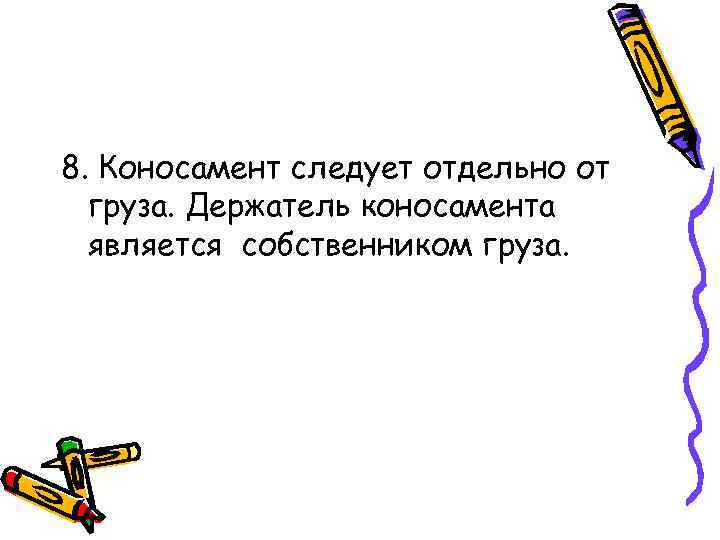 8. Коносамент следует отдельно от груза. Держатель коносамента является собственником груза. 