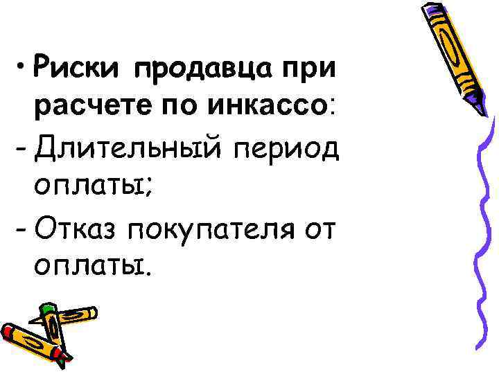  • Риски продавца при расчете по инкассо: - Длительный период оплаты; - Отказ