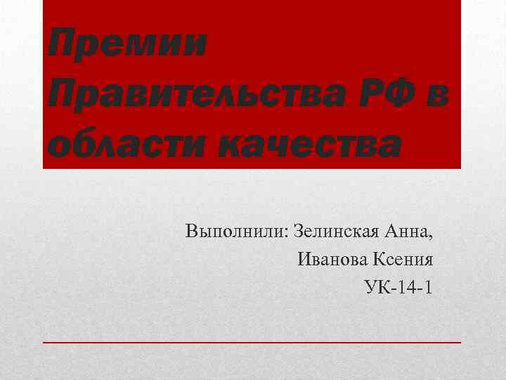 Премии Правительства РФ в области качества Выполнили: Зелинская Анна, Иванова Ксения УК-14 -1 