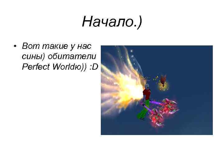 Начало. ) • Вот такие у нас сины) обитатели Perfect Worldю)) : D 