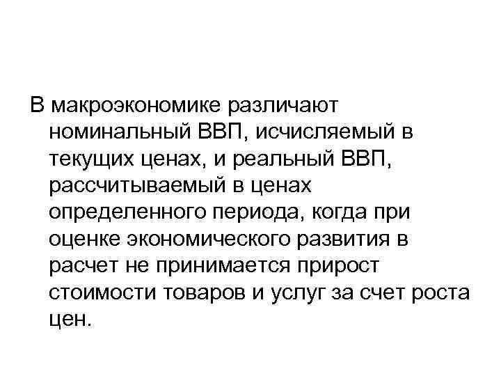 В макроэкономике различают номинальный ВВП, исчисляемый в текущих ценах, и реальный ВВП, рассчитываемый в