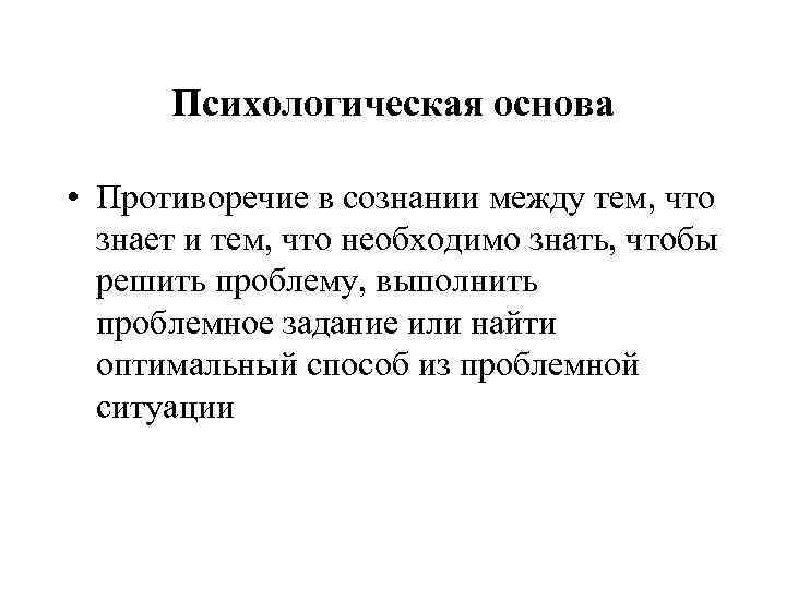 Психологическая основа • Противоречие в сознании между тем, что знает и тем, что необходимо