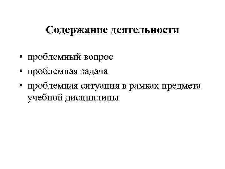 Содержание деятельности • проблемный вопрос • проблемная задача • проблемная ситуация в рамках предмета