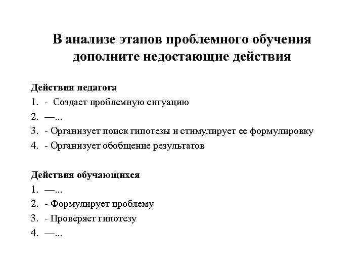 В анализе этапов проблемного обучения дополните недостающие действия Действия педагога 1. Создает проблемную ситуацию