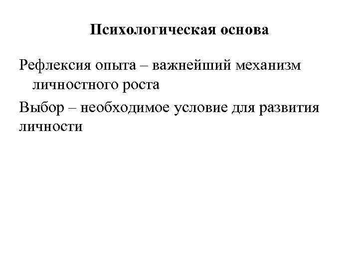 Психологическая основа Рефлексия опыта – важнейший механизм личностного роста Выбор – необходимое условие для