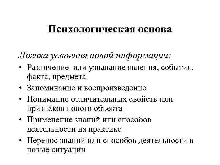 Психологическая основа Логика усвоения новой информации: • Различение или узнавание явления, события, факта, предмета