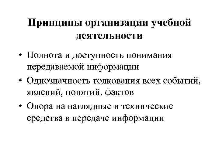 Принципы организации учебной деятельности • Полнота и доступность понимания передаваемой информации • Однозначность толкования