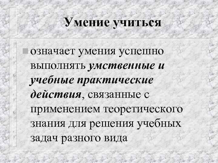 Умение учиться n означает умения успешно выполнять умственные и учебные практические действия, связанные с