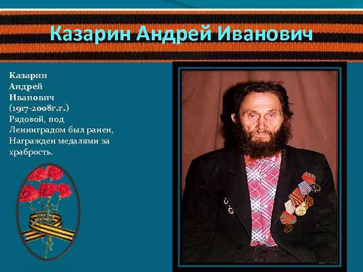 Казарин Андрей Иванович (1917 -2008 г. г. ) Рядовой, под Ленинградом был ранен, Награжден